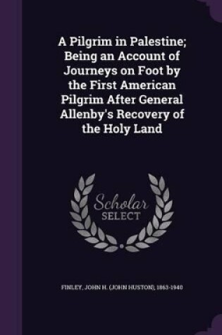 Cover of A Pilgrim in Palestine; Being an Account of Journeys on Foot by the First American Pilgrim After General Allenby's Recovery of the Holy Land