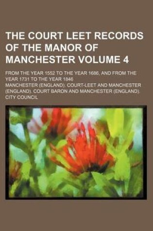 Cover of The Court Leet Records of the Manor of Manchester Volume 4; From the Year 1552 to the Year 1686, and from the Year 1731 to the Year 1846