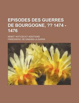 Book cover for Episodes Des Guerres de Bourgogne, ; 1474 - 1476. Nebst Notices Et Additions