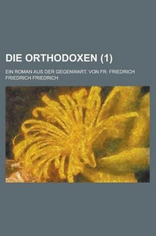 Cover of Die Orthodoxen; Ein Roman Aus Der Gegenwart. Von Fr. Friedrich (1)