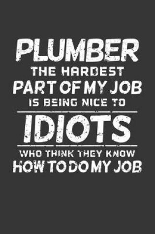 Cover of Plumber The Hardest Part Of My Job Is Being Nice To Idiots Who Think They Know How To Do My Job