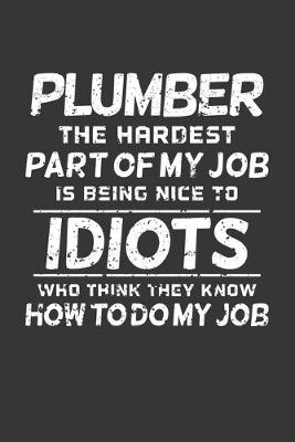 Book cover for Plumber The Hardest Part Of My Job Is Being Nice To Idiots Who Think They Know How To Do My Job