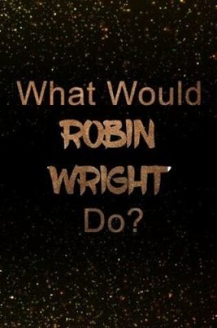 Cover of What Would Robin Wright Do?