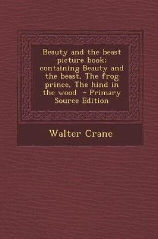 Cover of Beauty and the Beast Picture Book; Containing Beauty and the Beast, the Frog Prince, the Hind in the Wood - Primary Source Edition