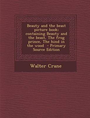 Book cover for Beauty and the Beast Picture Book; Containing Beauty and the Beast, the Frog Prince, the Hind in the Wood - Primary Source Edition