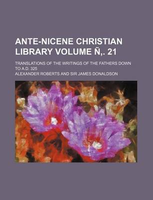 Book cover for Ante-Nicene Christian Library Volume N . 21; Translations of the Writings of the Fathers Down to A.D. 325