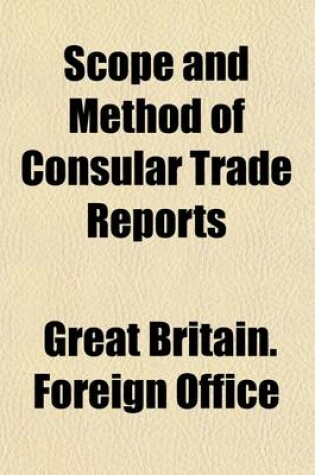Cover of Scope and Method of Consular Trade Reports; Being a Correspondence Respecting the Question of Diplomatic and Consular Assistance to British Trade Abroad
