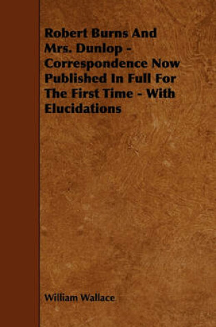 Cover of Robert Burns And Mrs. Dunlop - Correspondence Now Published In Full For The First Time - With Elucidations