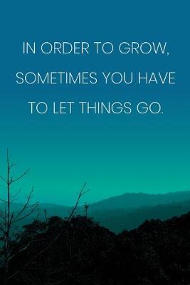 Book cover for Inspirational Quote Notebook - 'In Order To Grow, Sometimes You Have To Let Things Go.' - Inspirational Journal to Write in