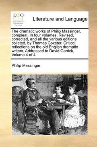 Cover of The Dramatic Works of Philip Massinger, Compleat. in Four Volumes. Revised, Corrected, and All the Various Editions Collated, by Thomas Coxeter. Critical Reflections on the Old English Dramatic Writers. Addressed to David Garrick, Volume 4 of 4