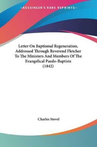 Cover of Letter On Baptismal Regeneration, Addressed Through Reverend Fletcher To The Ministers And Members Of The Evangelical Paedo-Baptists (1842)