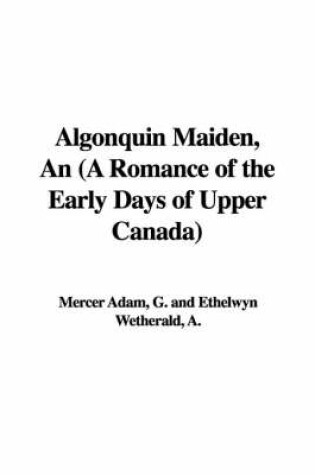 Cover of Algonquin Maiden, an (a Romance of the Early Days of Upper Canada)