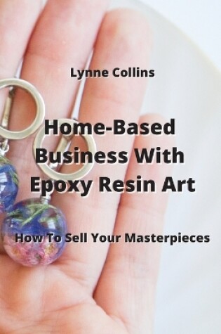 Cover of Home-Based Business With Epoxy Resin Art