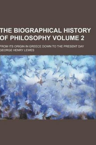Cover of The Biographical History of Philosophy; From Its Origin in Greece Down to the Present Day Volume 2