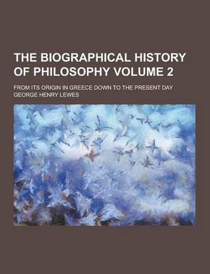 Book cover for The Biographical History of Philosophy; From Its Origin in Greece Down to the Present Day Volume 2