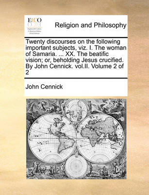 Book cover for Twenty Discourses on the Following Important Subjects, Viz. I. the Woman of Samaria. ... XX. the Beatific Vision; Or, Beholding Jesus Crucified. by John Cennick. Vol.II. Volume 2 of 2