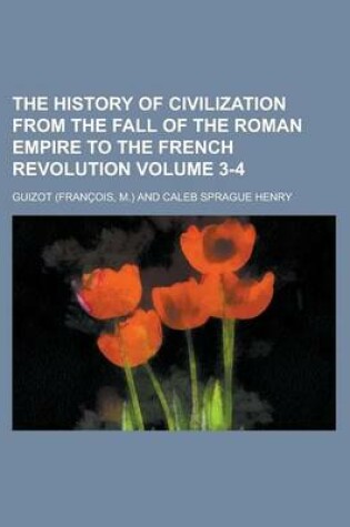 Cover of The History of Civilization from the Fall of the Roman Empire to the French Revolution Volume 3-4