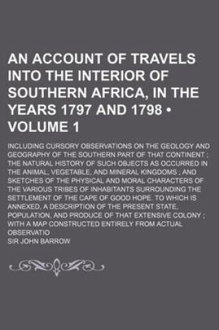 Cover of An Account of Travels Into the Interior of Southern Africa, in the Years 1797 and 1798 (Volume 1); Including Cursory Observations on the Geology and Geography of the Southern Part of That Continent the Natural History of Such Objects as Occurred in the an