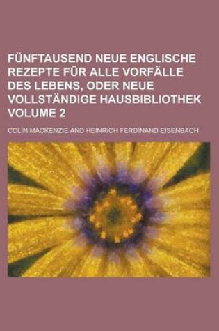 Cover of Funftausend Neue Englische Rezepte Fur Alle Vorfalle Des Lebens, Oder Neue Vollstandige Hausbibliothek Volume 2