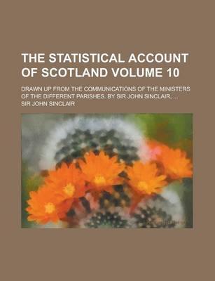 Book cover for The Statistical Account of Scotland; Drawn Up from the Communications of the Ministers of the Different Parishes. by Sir John Sinclair, ... Volume 10