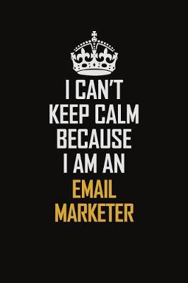 Book cover for I Can't Keep Calm Because I Am An Email Marketer