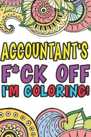 Cover of Accountant's F*ck Off I'm Coloring A Totally Irreverent Adult Coloring Book Gift For Swearing Like An Accountant Curse Word Holiday Gift & Birthday Present For Accountant Bookkeeper Auditor Actuary & Accounts Employee