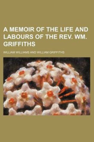 Cover of A Memoir of the Life and Labours of the REV. Wm. Griffiths