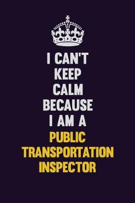 Book cover for I Can't Keep Calm Because I Am A Public Transportation Inspector