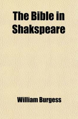 Cover of The Bible in Shakspeare; A Study of the Relation of the Works of William Shakspeare to the Bible