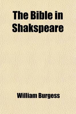 Book cover for The Bible in Shakspeare; A Study of the Relation of the Works of William Shakspeare to the Bible