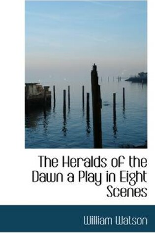 Cover of The Heralds of the Dawn a Play in Eight Scenes