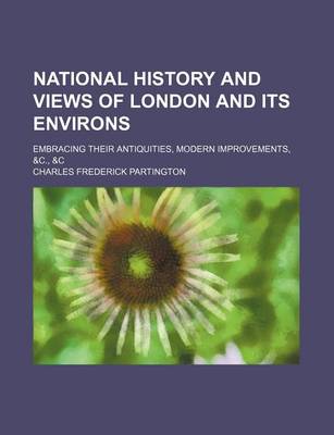 Book cover for National History and Views of London and Its Environs; Embracing Their Antiquities, Modern Improvements, &C., &C