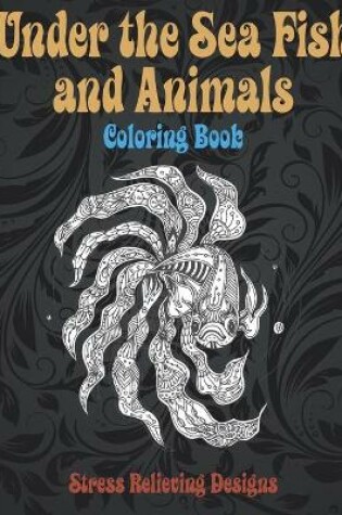 Cover of Under the Sea Fish and Animals - Coloring Book - Stress Relieving Designs