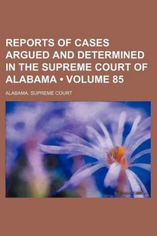 Cover of Reports of Cases Argued and Determined in the Supreme Court of Alabama (Volume 85)