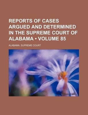 Book cover for Reports of Cases Argued and Determined in the Supreme Court of Alabama (Volume 85)