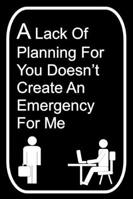 Book cover for A Lack of Planning For You Doesn't Create An Emergency For Me