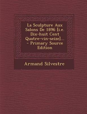 Book cover for La Sculpture Aux Salons De 1896 [i.e. Dix-huit Cent Quatre-vin-seize]... - Primary Source Edition