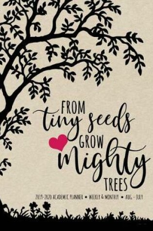 Cover of From Tiny Seeds Grow Mighty Trees 2019-2020 Academic Planner Weekly And Monthly Aug-Jul