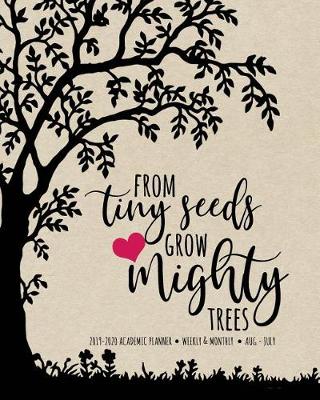 Book cover for From Tiny Seeds Grow Mighty Trees 2019-2020 Academic Planner Weekly And Monthly Aug-Jul