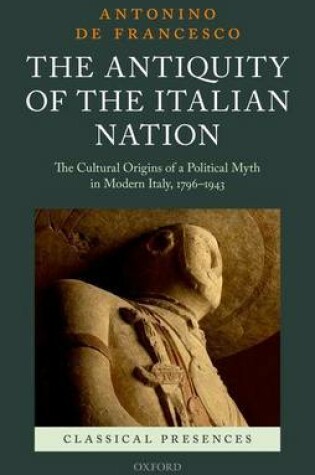 Cover of The Antiquity of the Italian Nation: The Cultural Origins of a Political Myth in Modern Italy, 1796-1943