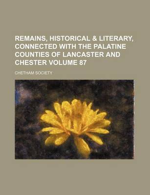 Book cover for Remains, Historical & Literary, Connected with the Palatine Counties of Lancaster and Chester Volume 87