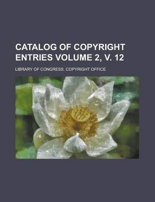 Book cover for Catalog of Copyright Entries Volume 2, V. 12