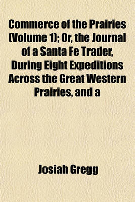 Book cover for Commerce of the Prairies; Or, the Journal of a Santa Fe Trader, During Eight Expeditions Across the Great Western Prairies, and a Residence of Nearly Nine Years in Northern Mexico Volume 1