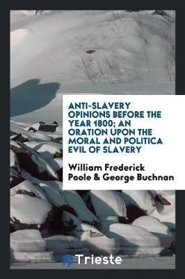 Book cover for Anti-Slavery Opinions Before the Year 1800; An Oration Upon the Moral and Politica Evil of Slavery