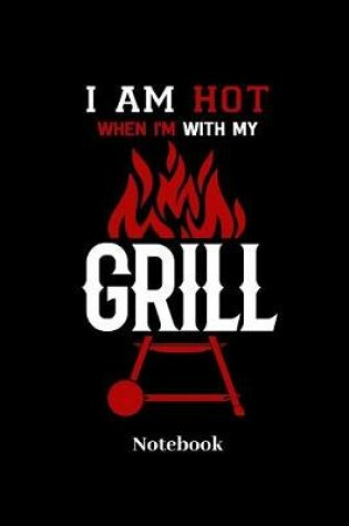 Cover of I Am Hot When I'm With My Grill Notebook