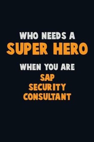 Cover of Who Need A SUPER HERO, When You Are Sap Security Consultant