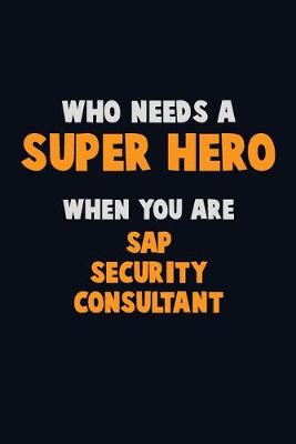 Book cover for Who Need A SUPER HERO, When You Are Sap Security Consultant