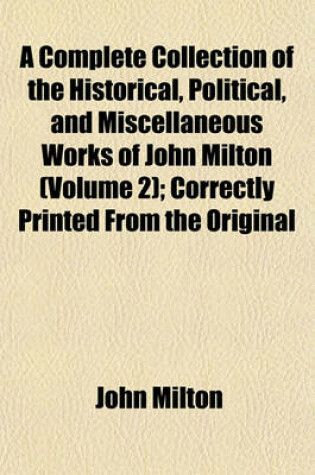 Cover of A Complete Collection of the Historical, Political, and Miscellaneous Works of John Milton (Volume 2); Correctly Printed from the Original