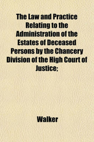 Cover of The Law and Practice Relating to the Administration of the Estates of Deceased Persons by the Chancery Division of the High Court of Justice;