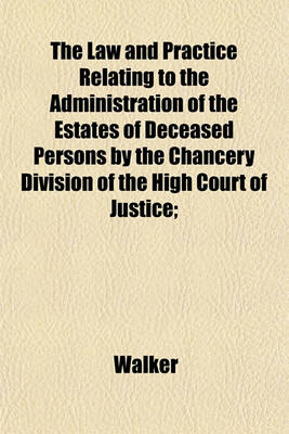 Book cover for The Law and Practice Relating to the Administration of the Estates of Deceased Persons by the Chancery Division of the High Court of Justice;